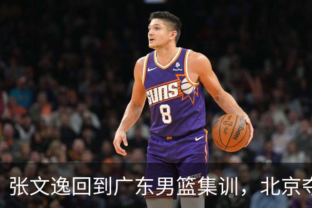 张文逸回到广东男篮集训，北京夺冠功勋确定退役，上海欲续约弗格